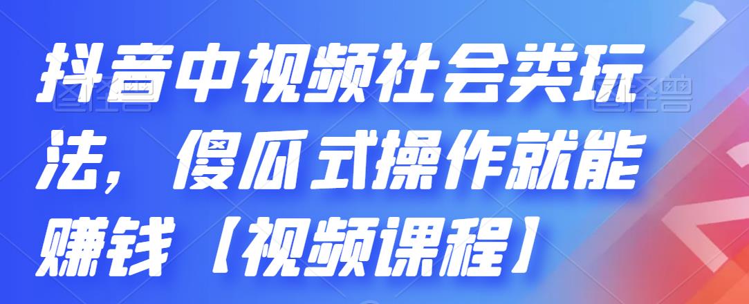 抖音中视频社会类玩法，傻瓜式操作就能赚钱【视频课程】-问小徐资源库