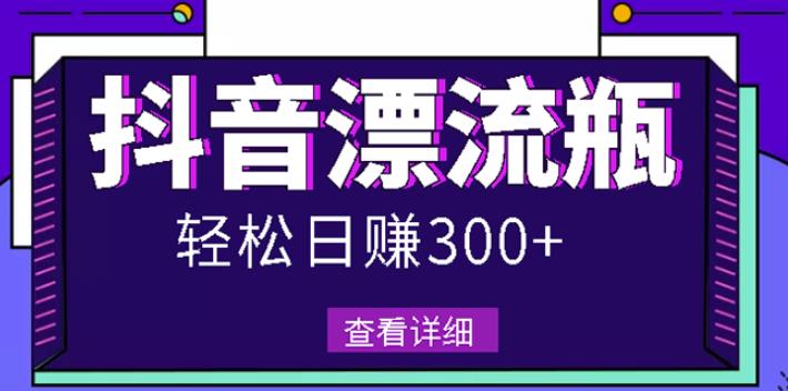 最新抖音漂流瓶发作品项目，日入300-500元没问题【自带流量热度】-问小徐资源库