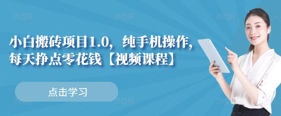 小白搬砖项目1.0，纯手机操作，每天兼职挣点零花钱-问小徐资源库