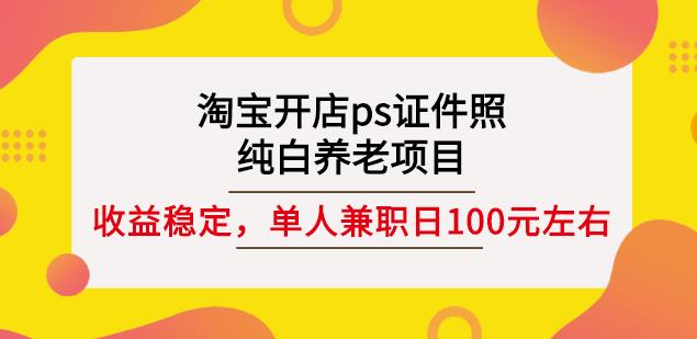 淘宝开店ps证件照，纯白养老项目，单人兼职稳定日100元(教程+软件+素材)-问小徐资源库