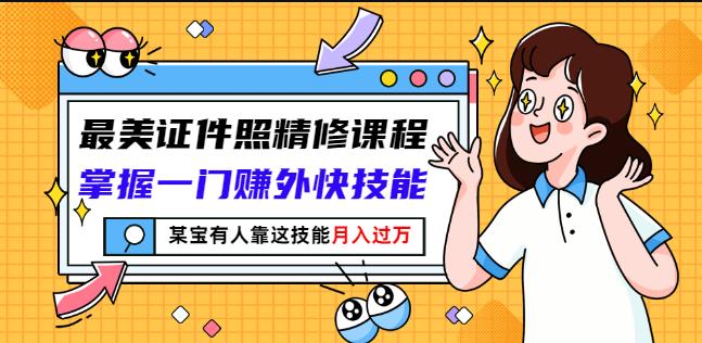 最美证件照精修课程：掌握一门赚外快技能，某宝有人靠这技能月入过万-问小徐资源库