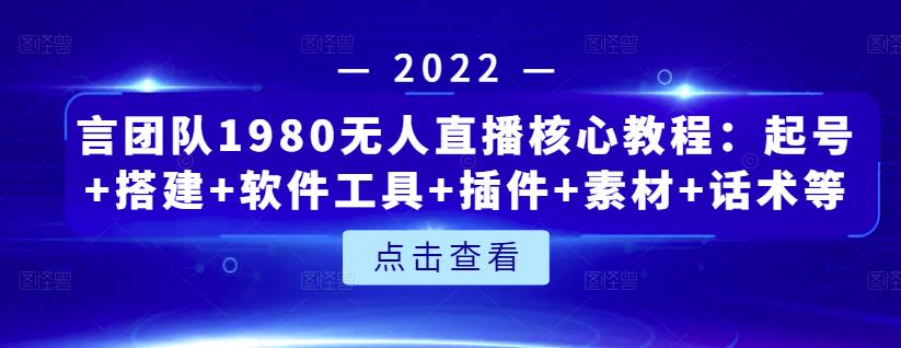 言团队1980无人直播核心教程：起号+搭建+软件工具+插件+素材+话术等等-问小徐资源库