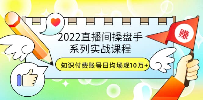 2022直播间操盘手系列实战课程：知识付费账号日均场观10万+(21节视频课)-问小徐资源库