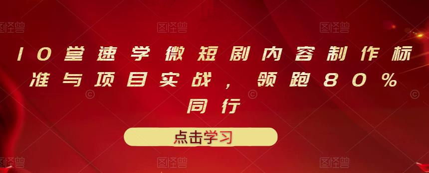 10堂速学微短剧内容制作标准与项目实战，领跑80%同行-问小徐资源库