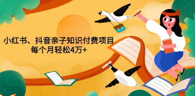 重磅发布小红书、抖音亲子知识付费项目，每个月轻松4万+（价值888元）-问小徐资源库