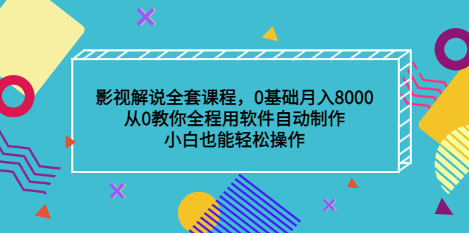 影视解说全套课程，0基础月入8000，从0教你全程用软件自动制作，有手就行-问小徐资源库