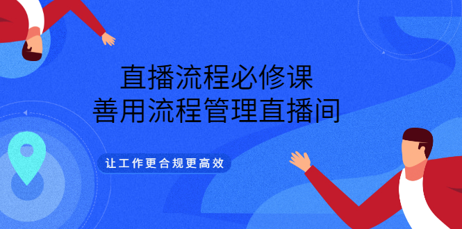 直播流程必修课，善用流程管理直播间，让工作更合规更高效-问小徐资源库