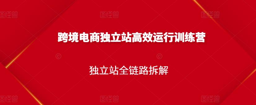 跨境电商独立站高效运行训练营，独立站全链路拆解-问小徐资源库