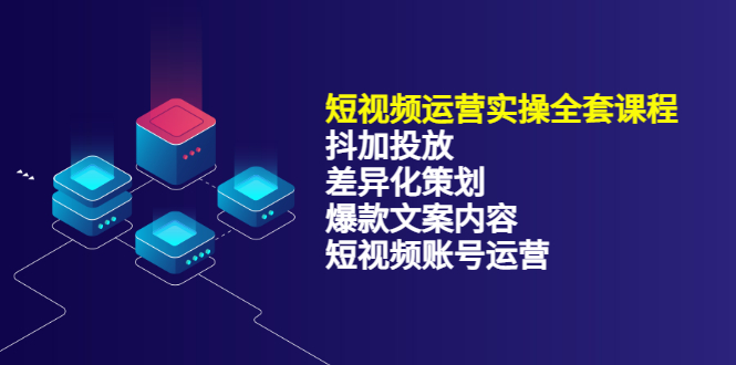 短视频运营实操4合1，抖加投放+差异化策划+爆款文案内容+短视频账号运营 销30W-问小徐资源库