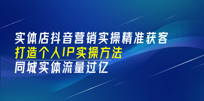 实体店抖音营销实操精准获客、打造个人IP实操方法，同城实体流量过亿(53节)-问小徐资源库