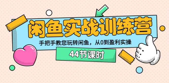 闲鱼实战训练营：手把手教您玩转闲鱼，从0到盈利实操（44节课时）-问小徐资源库