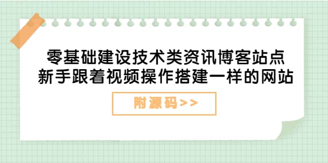 零基础建设技术类资讯博客站点：新手跟着视频操作搭建一样的网站（附源码）-问小徐资源库