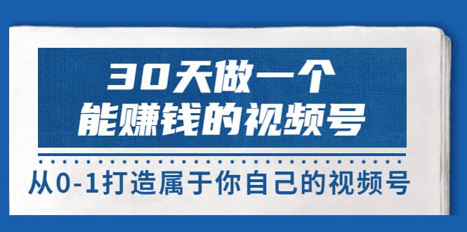 30天做一个能赚钱的视频号，从0-1打造属于你自己的视频号 (14节-价值199)-问小徐资源库