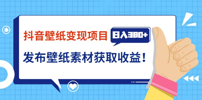 抖音壁纸变现项目：实战日入380+发布壁纸素材获取收益！-问小徐资源库