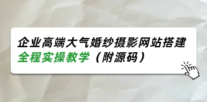 企业高端大气婚纱摄影网站搭建，全程实操教学（附源码）-问小徐资源库