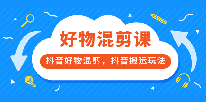 万三好物混剪课，抖音好物混剪，抖音搬运玩法 价值1980元-问小徐资源库