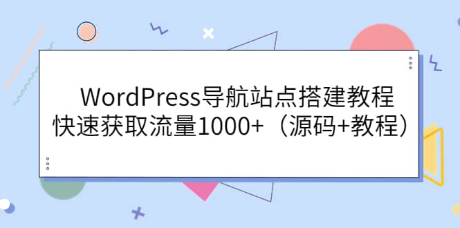 WordPress导航站点搭建教程，快速获取流量1000+（源码+教程）-问小徐资源库