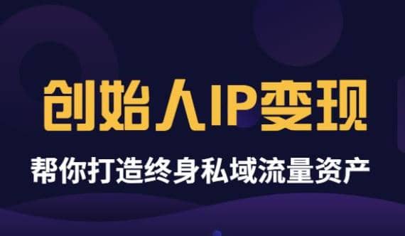 《创始人IP变现》精华版，帮你打造终身私域流量资产（无水印）-问小徐资源库