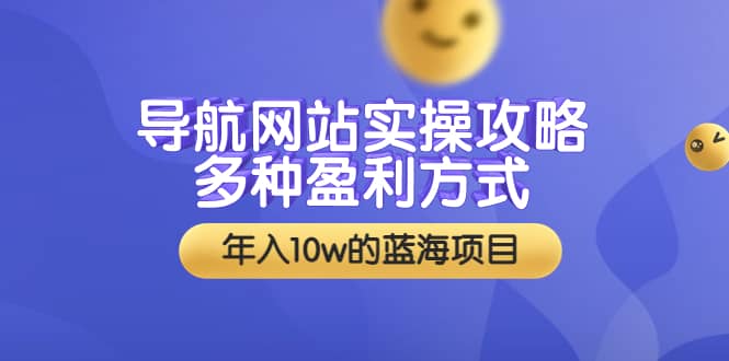 导航网站实操攻略，多种盈利方式，年入10w的蓝海项目（附搭建教学+源码）-问小徐资源库