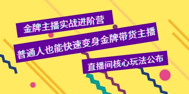 金牌主播实战进阶营，普通人也能快速变身金牌带货主播，直播间核心玩法公布-问小徐资源库