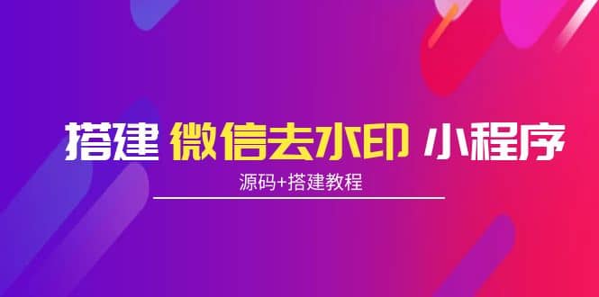 搭建微信去水印小程序 带流量主【源码+搭建教程】-问小徐资源库