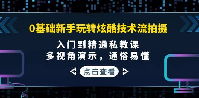 0基础新手玩转炫酷技术流拍摄：入门到精通私教课，多视角演示，通俗易懂-问小徐资源库