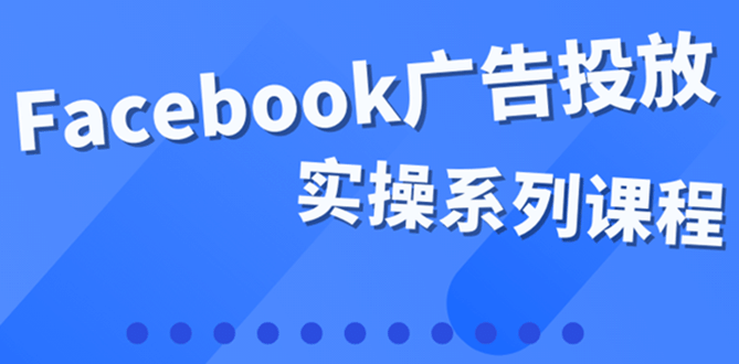 百万级广告操盘手带你玩Facebook全系列投放：运营和广告优化技能实操-问小徐资源库