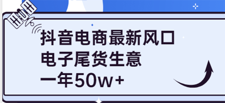 抖音电商最新风口，利用信息差做电子尾货生意，一年50w+（7节课+货源渠道)-问小徐资源库