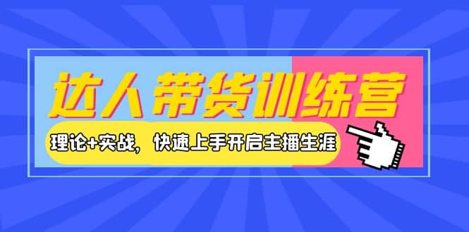 达人带货训练营，理论+实战，快速上手开启主播生涯！-问小徐资源库