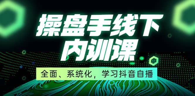 某收费培训第22期·操盘手线下内训课，全面、系统化，学习抖音自播-问小徐资源库