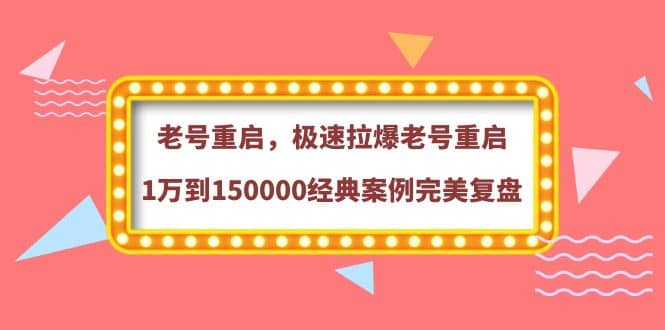 老号重启，极速拉爆老号重启1万到150000经典案例完美复盘-问小徐资源库