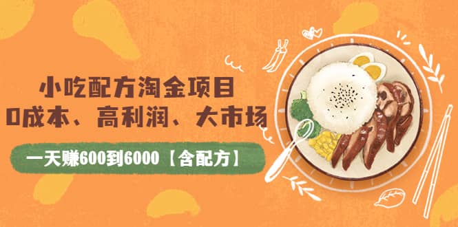 小吃配方淘金项目：0成本、高利润、大市场，一天赚600到6000【含配方】-问小徐资源库