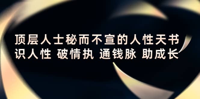 顶层人士秘而不宣的人性天书，识人性 破情执 通钱脉 助成长-问小徐资源库