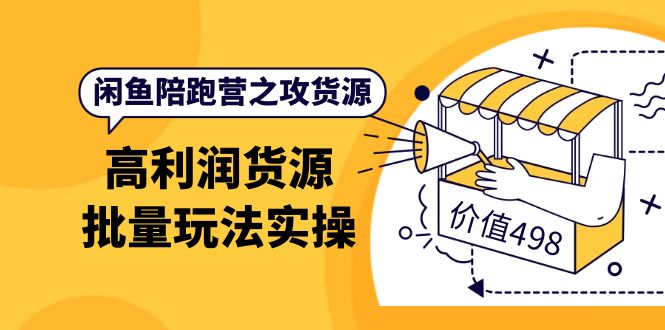 闲鱼陪跑营之攻货源：高利润货源批量玩法，月入过万实操（价值498）-问小徐资源库