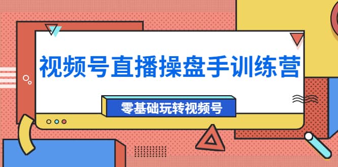 外面收费700的视频号直播操盘手训练营：零基础玩转视频号（10节课）-问小徐资源库