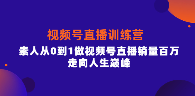 视频号直播训练营，素人从0到1做视频号直播销量百万，走向人生巅峰-问小徐资源库