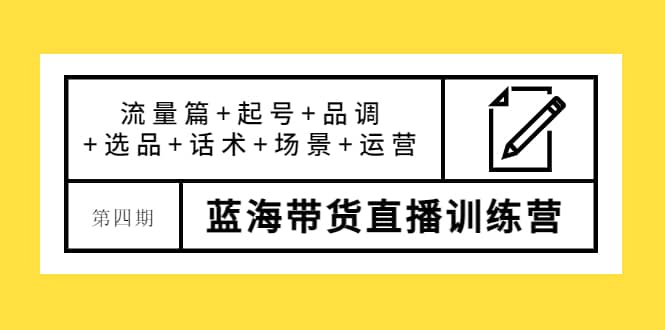 第四期蓝海带货直播训练营：流量篇+起号+品调+选品+话术+场景+运营-问小徐资源库