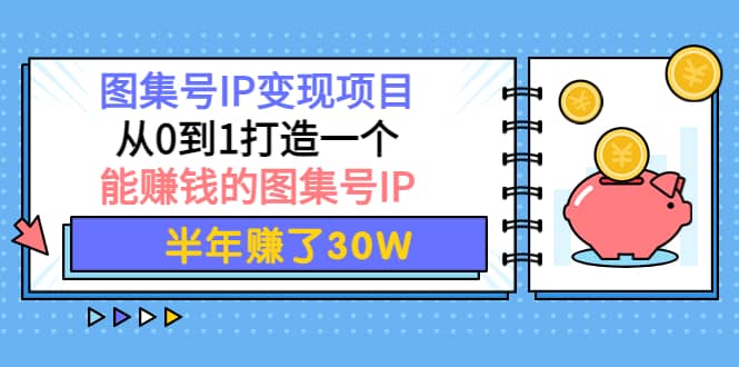 图集号IP变现项目：从0到1打造一个能赚钱的图集号IP-问小徐资源库