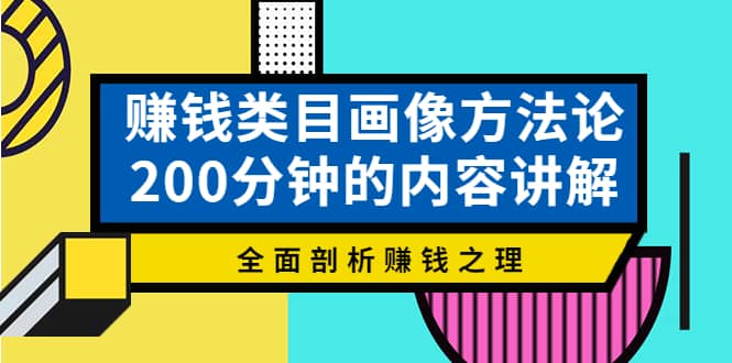 赚钱类目画像方法论，200分钟的内容讲解，全面剖析赚钱之理-问小徐资源库