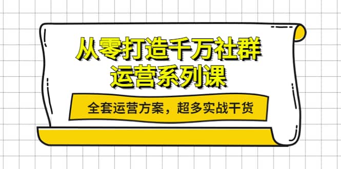 从零打造千万社群-运营系列课：全套运营方案，超多实战干货-问小徐资源库