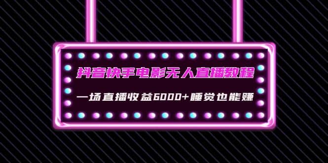 抖音快手电影无人直播教程：一场直播收益6000+睡觉也能赚(教程+软件+素材)-问小徐资源库