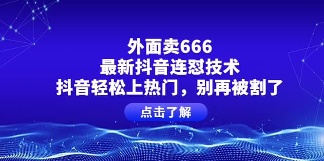 外面卖666的最新抖音连怼技术，抖音轻松上热门，别再被割了-问小徐资源库