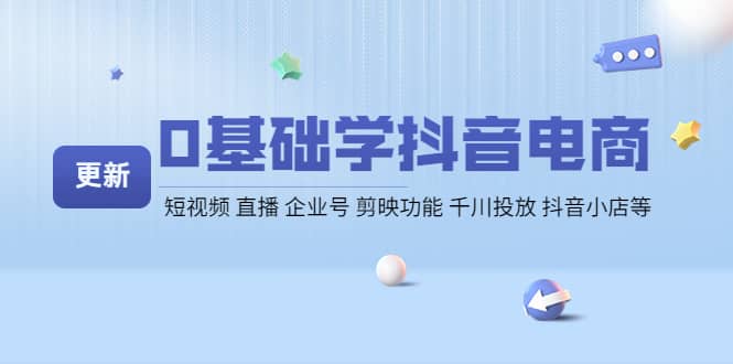 0基础学抖音电商【更新】短视频 直播 企业号 剪映功能 千川投放 抖音小店等-问小徐资源库