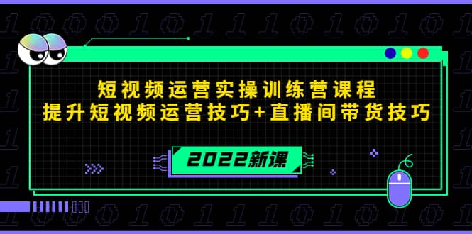 2022短视频运营实操训练营课程，提升短视频运营技巧+直播间带货技巧-问小徐资源库