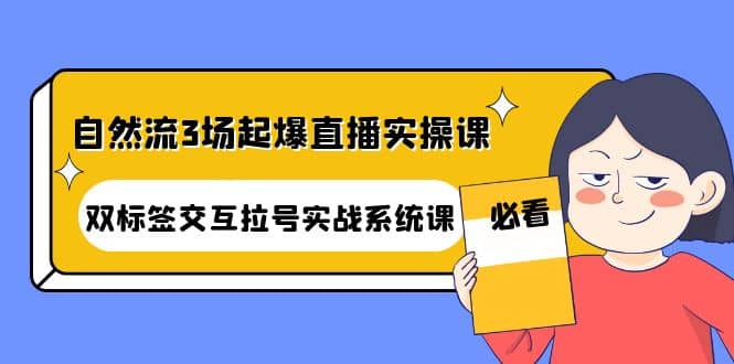 自然流3场起爆直播实操课：双标签交互拉号实战系统课-问小徐资源库