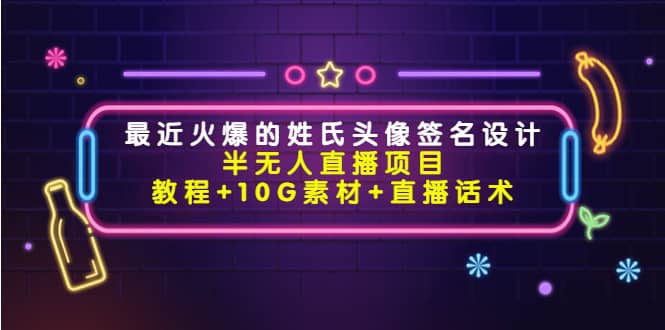 最近火爆的姓氏头像签名设计半无人直播项目（教程+10G素材+直播话术）-问小徐资源库