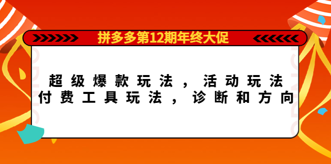 拼多多第12期年终大促：超级爆款玩法，活动玩法，付费工具玩法，诊断和方向-问小徐资源库