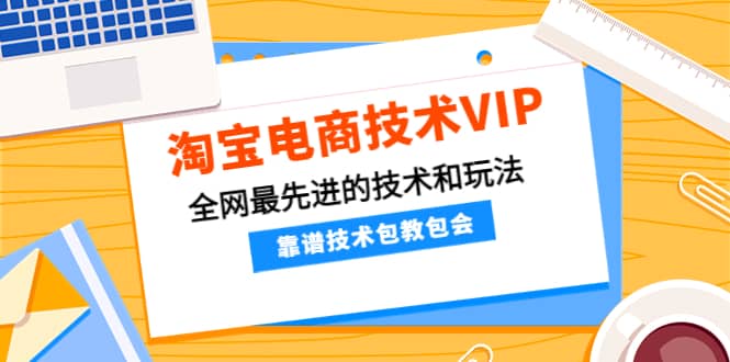 淘宝电商技术VIP，全网最先进的技术和玩法，靠谱技术包教包会（更新106）-问小徐资源库