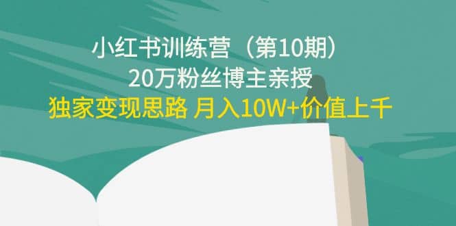 小红书训练营（第10期）20万粉丝博主亲授：独家变现思路-问小徐资源库