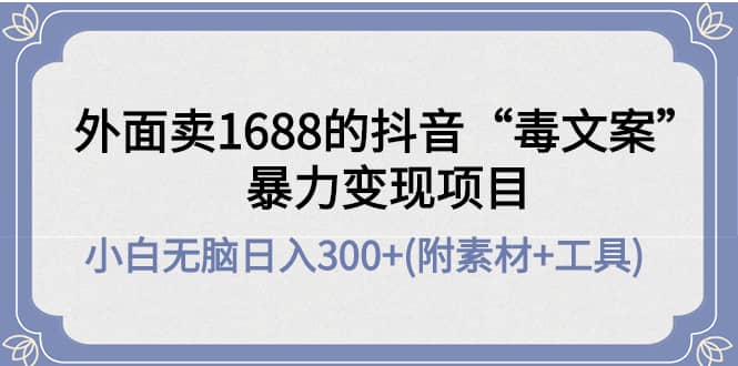 外面卖1688抖音“毒文案”项目-问小徐资源库